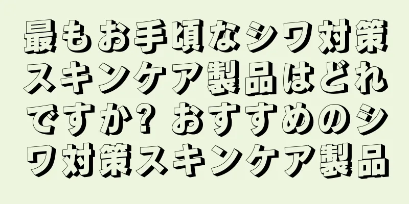 最もお手頃なシワ対策スキンケア製品はどれですか? おすすめのシワ対策スキンケア製品