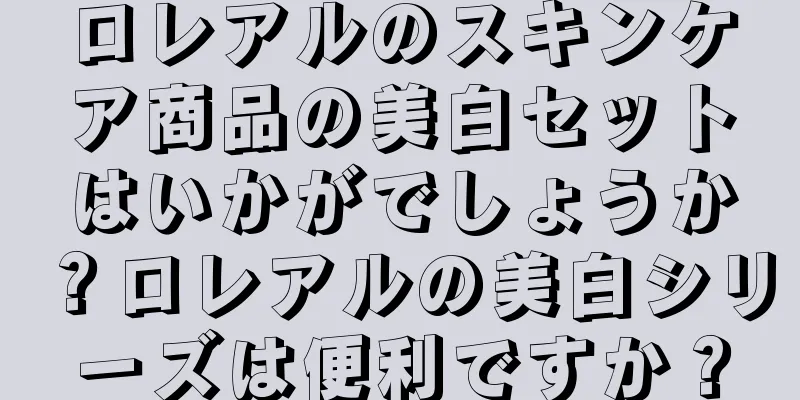 ロレアルのスキンケア商品の美白セットはいかがでしょうか？ロレアルの美白シリーズは便利ですか？