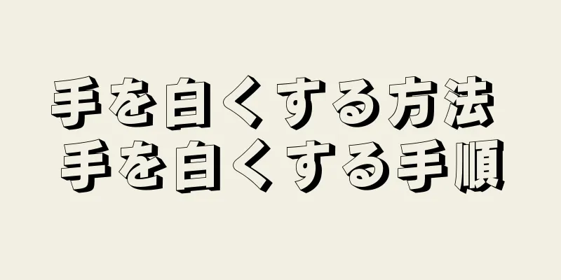 手を白くする方法 手を白くする手順