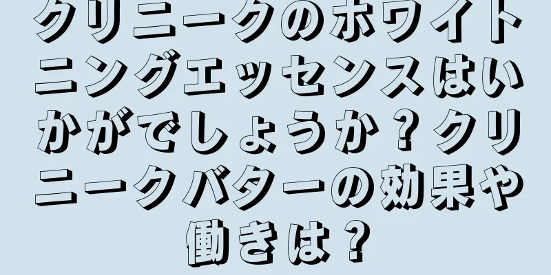 クリニークのホワイトニングエッセンスはいかがでしょうか？クリニークバターの効果や働きは？