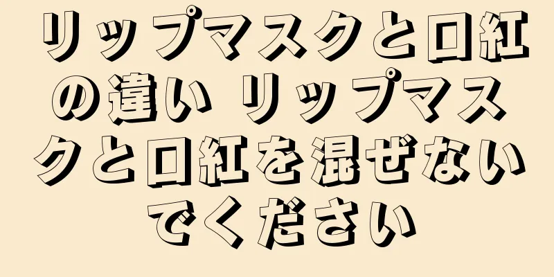 リップマスクと口紅の違い リップマスクと口紅を混ぜないでください