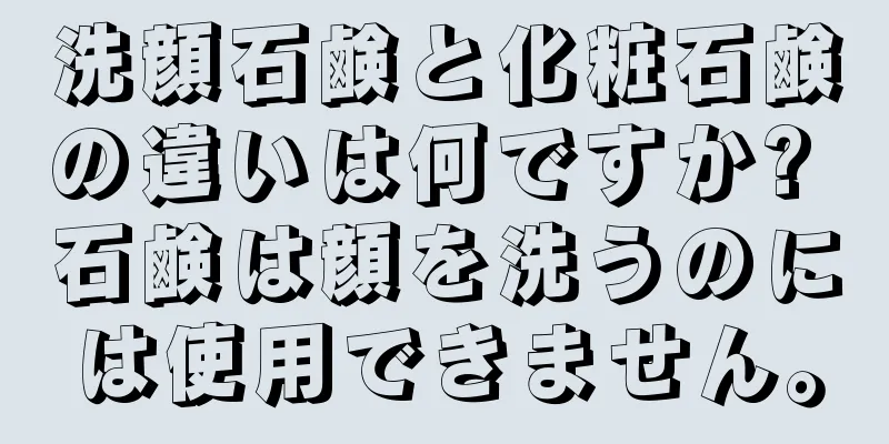 洗顔石鹸と化粧石鹸の違いは何ですか? 石鹸は顔を洗うのには使用できません。