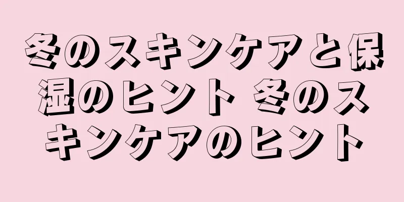 冬のスキンケアと保湿のヒント 冬のスキンケアのヒント