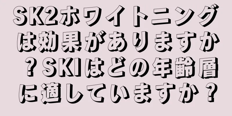 SK2ホワイトニングは効果がありますか？SKIはどの年齢層に適していますか？