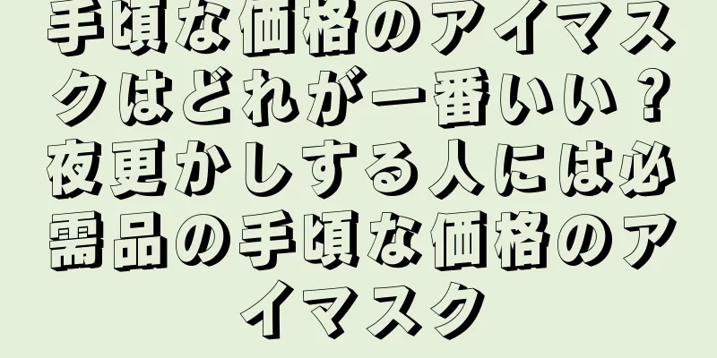 手頃な価格のアイマスクはどれが一番いい？夜更かしする人には必需品の手頃な価格のアイマスク