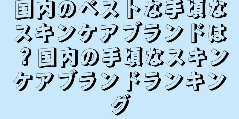 国内のベストな手頃なスキンケアブランドは？国内の手頃なスキンケアブランドランキング
