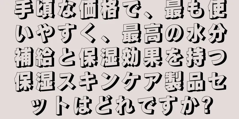 手頃な価格で、最も使いやすく、最高の水分補給と保湿効果を持つ保湿スキンケア製品セットはどれですか?