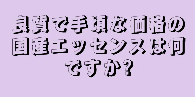 良質で手頃な価格の国産エッセンスは何ですか?