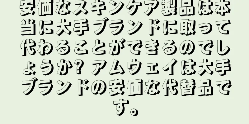 安価なスキンケア製品は本当に大手ブランドに取って代わることができるのでしょうか? アムウェイは大手ブランドの安価な代替品です。