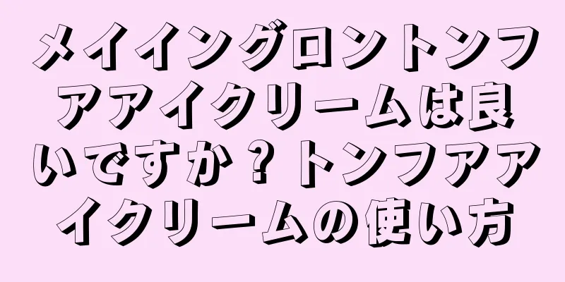 メイイングロントンフアアイクリームは良いですか？トンフアアイクリームの使い方