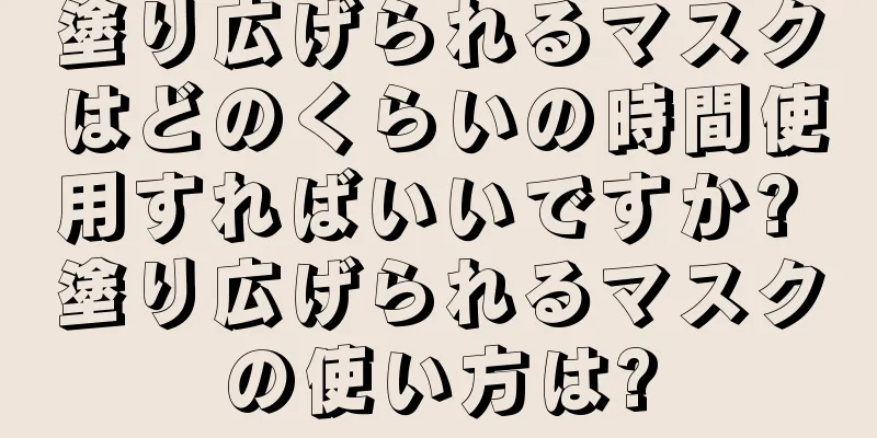 塗り広げられるマスクはどのくらいの時間使用すればいいですか? 塗り広げられるマスクの使い方は?