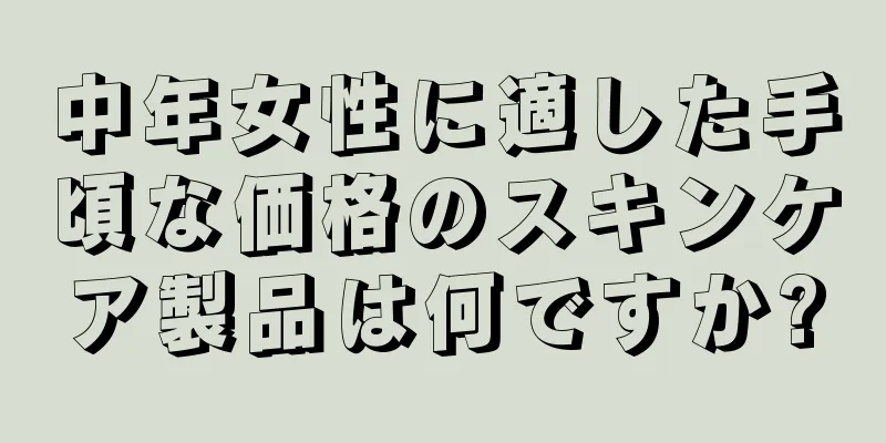 中年女性に適した手頃な価格のスキンケア製品は何ですか?