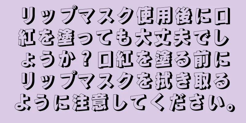 リップマスク使用後に口紅を塗っても大丈夫でしょうか？口紅を塗る前にリップマスクを拭き取るように注意してください。