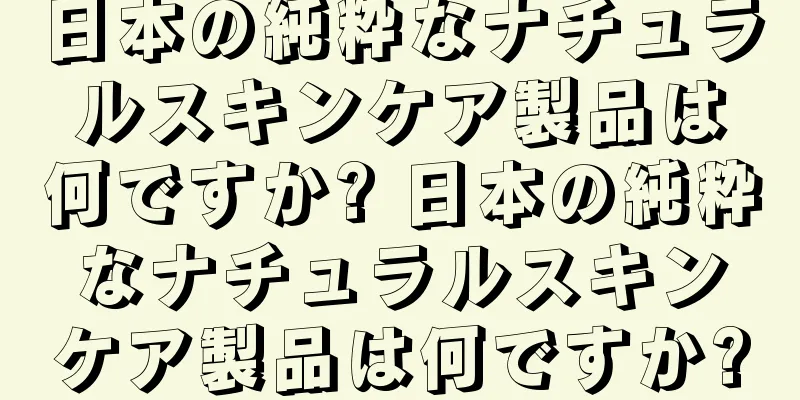 日本の純粋なナチュラルスキンケア製品は何ですか? 日本の純粋なナチュラルスキンケア製品は何ですか?