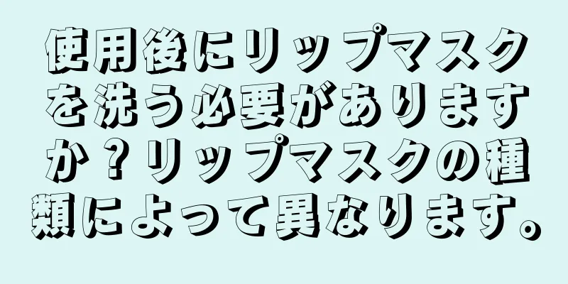 使用後にリップマスクを洗う必要がありますか？リップマスクの種類によって異なります。