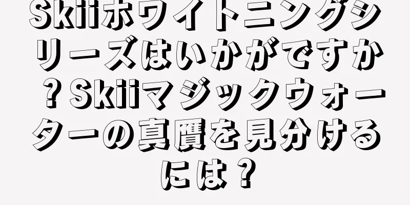 Skiiホワイトニングシリーズはいかがですか？Skiiマジックウォーターの真贋を見分けるには？