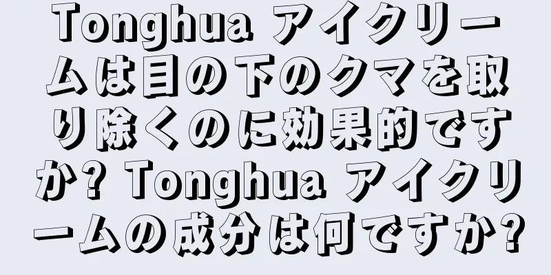 Tonghua アイクリームは目の下のクマを取り除くのに効果的ですか? Tonghua アイクリームの成分は何ですか?