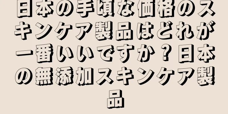 日本の手頃な価格のスキンケア製品はどれが一番いいですか？日本の無添加スキンケア製品