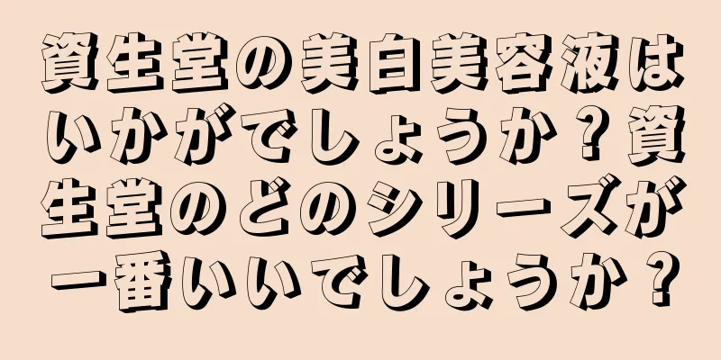 資生堂の美白美容液はいかがでしょうか？資生堂のどのシリーズが一番いいでしょうか？