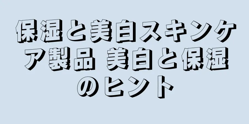 保湿と美白スキンケア製品 美白と保湿のヒント