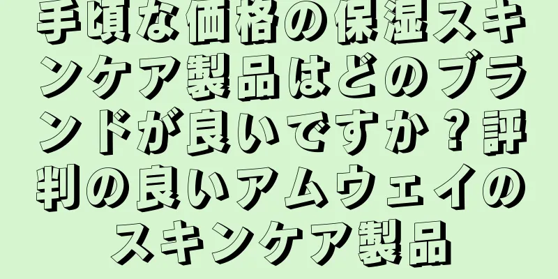 手頃な価格の保湿スキンケア製品はどのブランドが良いですか？評判の良いアムウェイのスキンケア製品