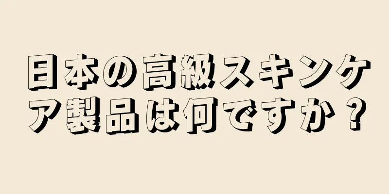 日本の高級スキンケア製品は何ですか？