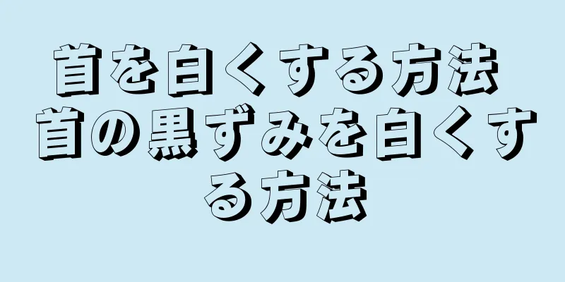 首を白くする方法 首の黒ずみを白くする方法