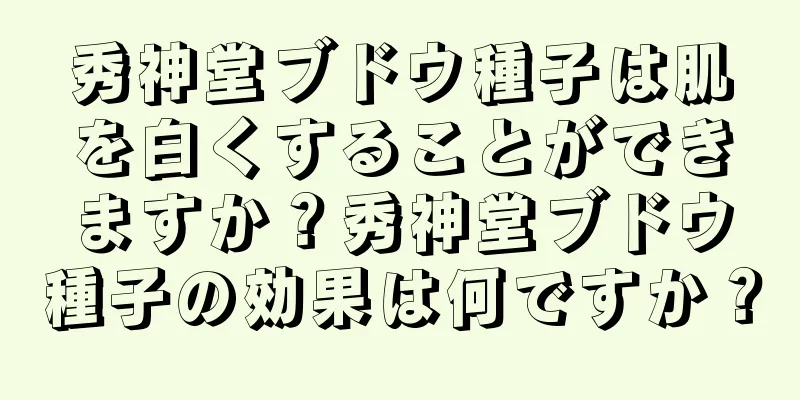 秀神堂ブドウ種子は肌を白くすることができますか？秀神堂ブドウ種子の効果は何ですか？