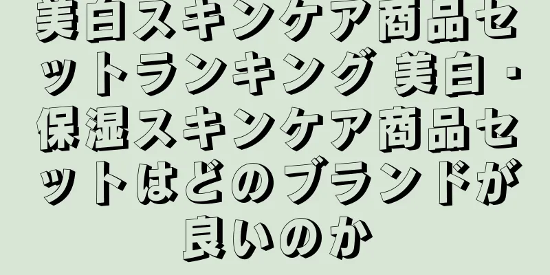 美白スキンケア商品セットランキング 美白・保湿スキンケア商品セットはどのブランドが良いのか