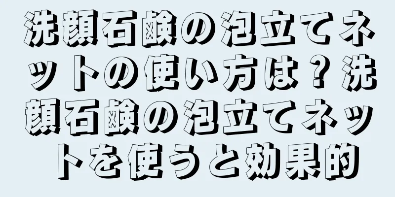 洗顔石鹸の泡立てネットの使い方は？洗顔石鹸の泡立てネットを使うと効果的