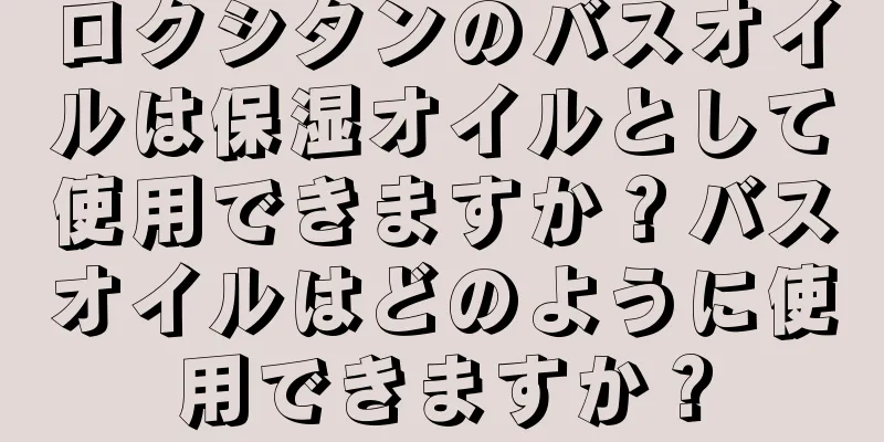 ロクシタンのバスオイルは保湿オイルとして使用できますか？バスオイルはどのように使用できますか？