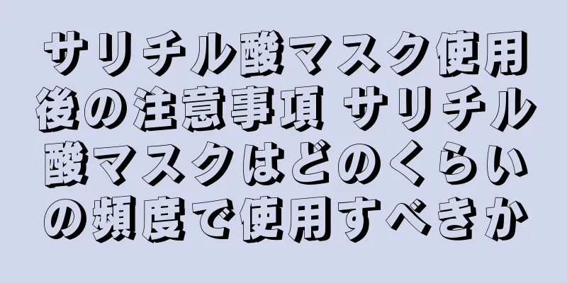 サリチル酸マスク使用後の注意事項 サリチル酸マスクはどのくらいの頻度で使用すべきか