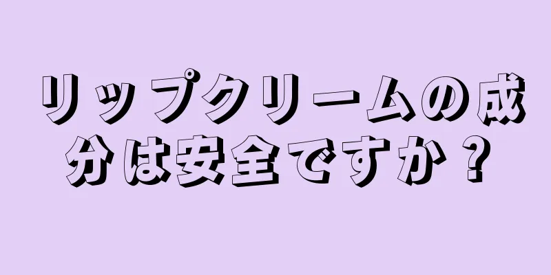 リップクリームの成分は安全ですか？