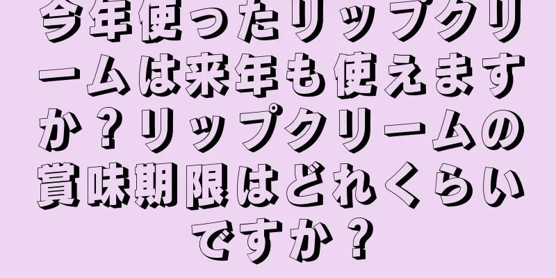 今年使ったリップクリームは来年も使えますか？リップクリームの賞味期限はどれくらいですか？