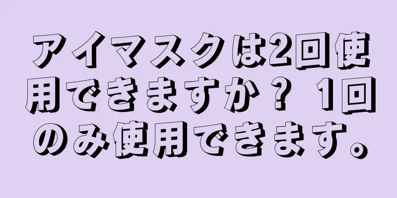 アイマスクは2回使用できますか？ 1回のみ使用できます。