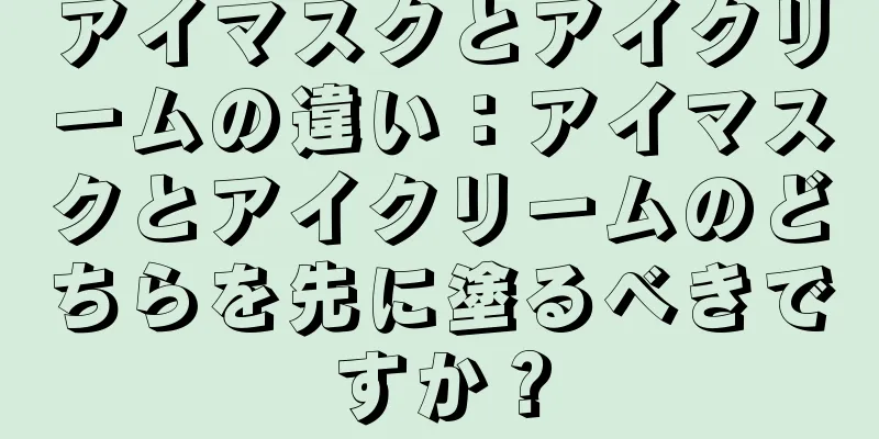 アイマスクとアイクリームの違い：アイマスクとアイクリームのどちらを先に塗るべきですか？