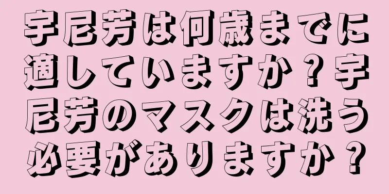 宇尼芳は何歳までに適していますか？宇尼芳のマスクは洗う必要がありますか？