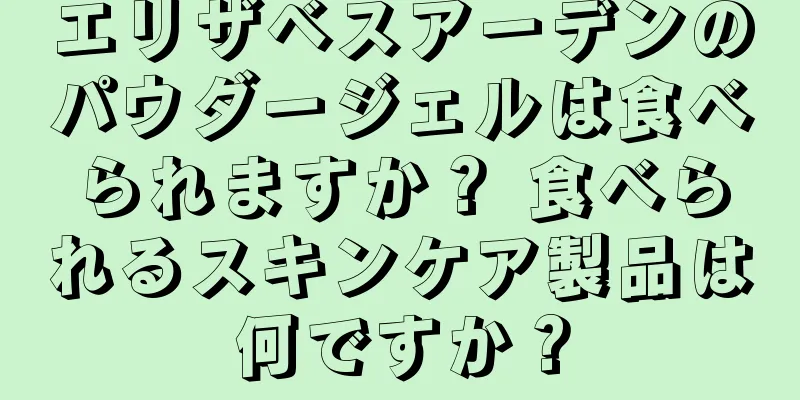 エリザベスアーデンのパウダージェルは食べられますか？ 食べられるスキンケア製品は何ですか？