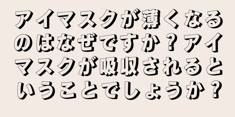 アイマスクが薄くなるのはなぜですか？アイマスクが吸収されるということでしょうか？