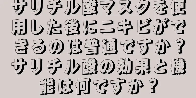 サリチル酸マスクを使用した後にニキビができるのは普通ですか？サリチル酸の効果と機能は何ですか？