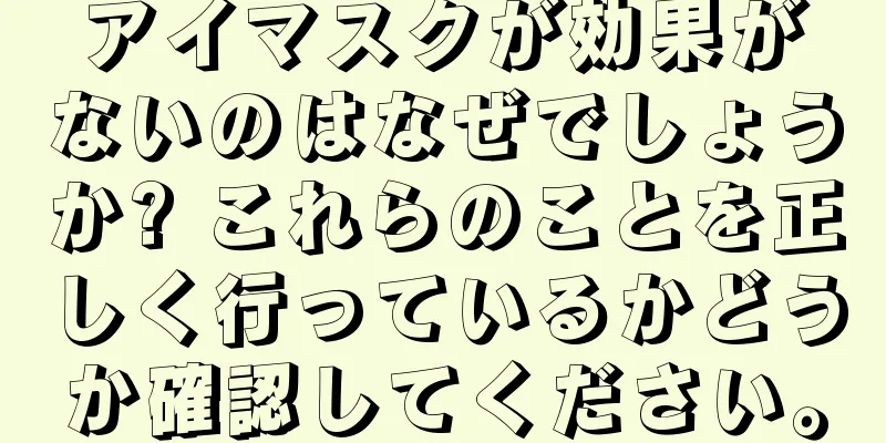 アイマスクが効果がないのはなぜでしょうか? これらのことを正しく行っているかどうか確認してください。