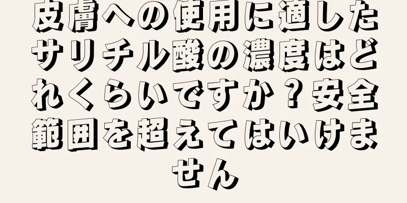 皮膚への使用に適したサリチル酸の濃度はどれくらいですか？安全範囲を超えてはいけません