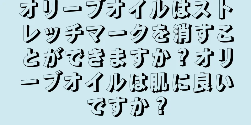 オリーブオイルはストレッチマークを消すことができますか？オリーブオイルは肌に良いですか？