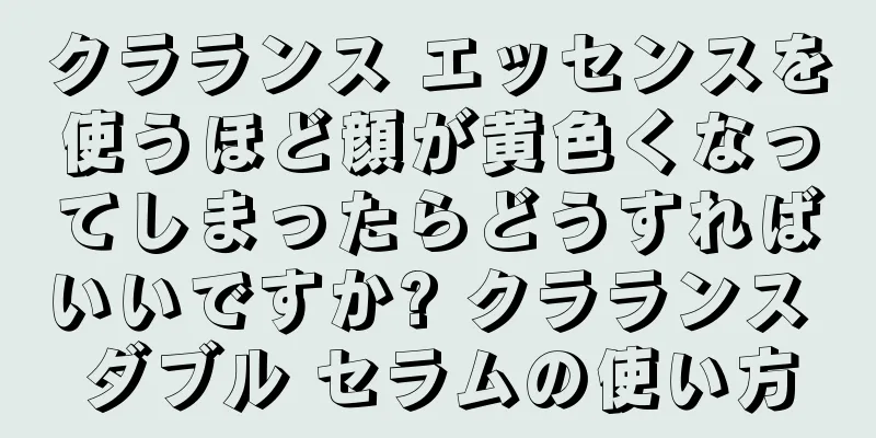 クラランス エッセンスを使うほど顔が黄色くなってしまったらどうすればいいですか? クラランス ダブル セラムの使い方