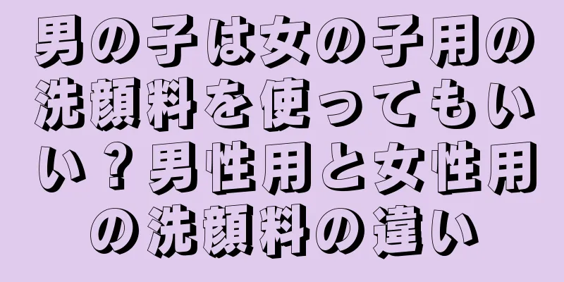 男の子は女の子用の洗顔料を使ってもいい？男性用と女性用の洗顔料の違い