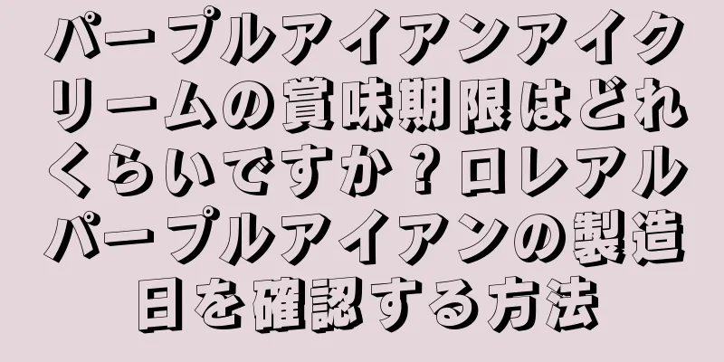 パープルアイアンアイクリームの賞味期限はどれくらいですか？ロレアルパープルアイアンの製造日を確認する方法