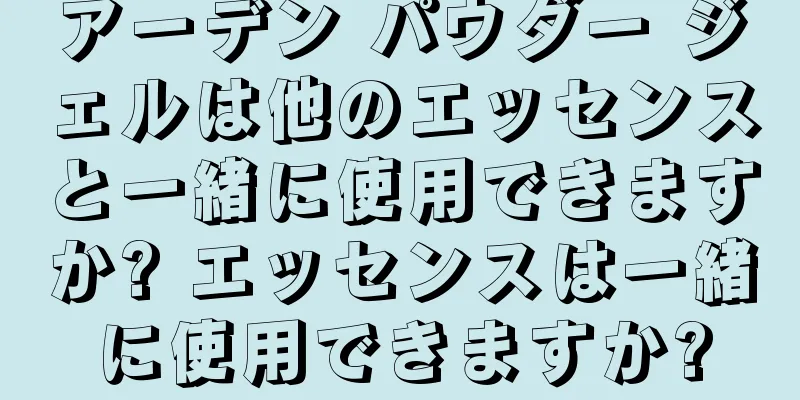 アーデン パウダー ジェルは他のエッセンスと一緒に使用できますか? エッセンスは一緒に使用できますか?