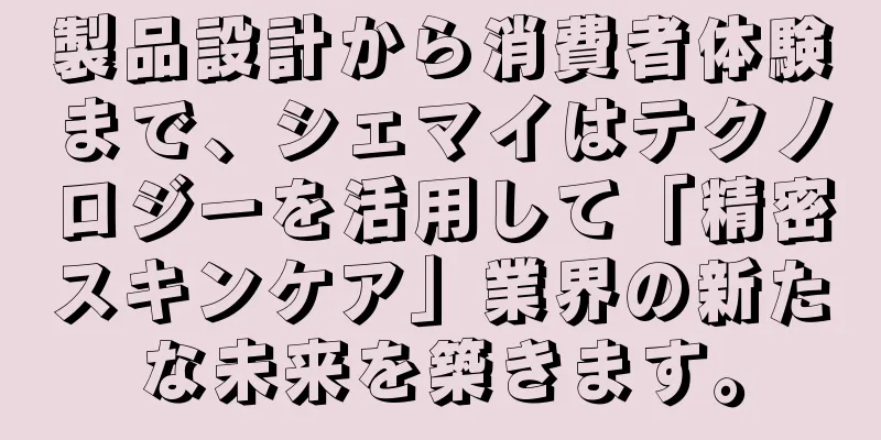 製品設計から消費者体験まで、シェマイはテクノロジーを活用して「精密スキンケア」業界の新たな未来を築きます。