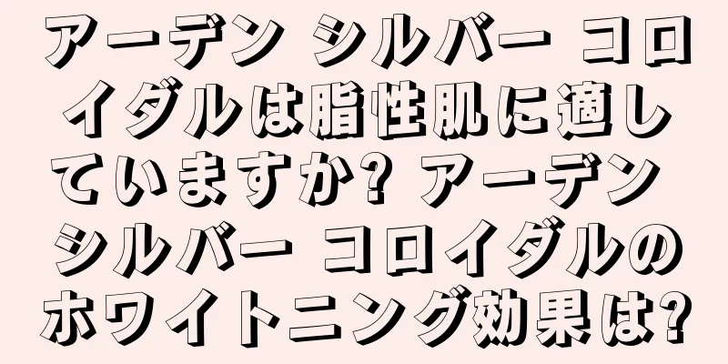 アーデン シルバー コロイダルは脂性肌に適していますか? アーデン シルバー コロイダルのホワイトニング効果は?