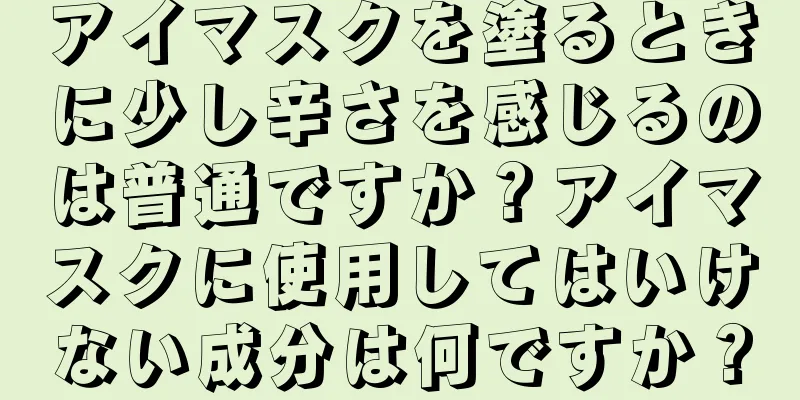 アイマスクを塗るときに少し辛さを感じるのは普通ですか？アイマスクに使用してはいけない成分は何ですか？